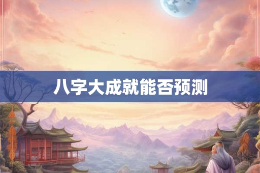 八字大成就能否预测