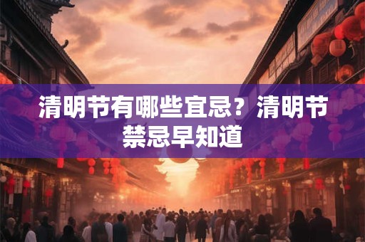 清明节有哪些宜忌？清明节禁忌早知道