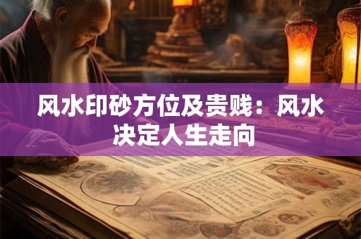 风水印砂方位及贵贱：风水 决定人生走向