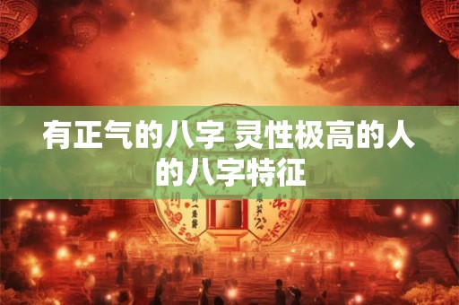 有正气的八字 灵性极高的人的八字特征