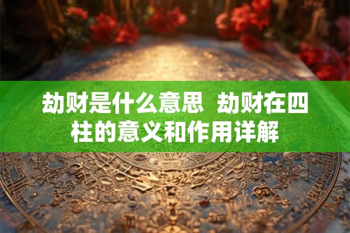 劫财是什么意思  劫财在四柱的意义和作用详解