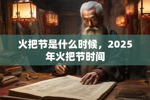 火把节是什么时候，2025年火把节时间