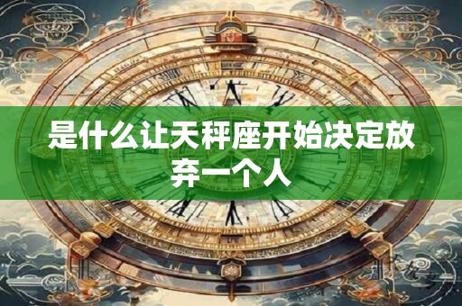 是什么让天秤座开始决定放弃一个人