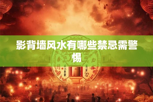 影背墙风水有哪些禁忌需警惕