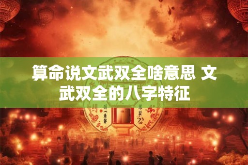 算命说文武双全啥意思 文武双全的八字特征