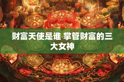 财富天使是谁 掌管财富的三大女神