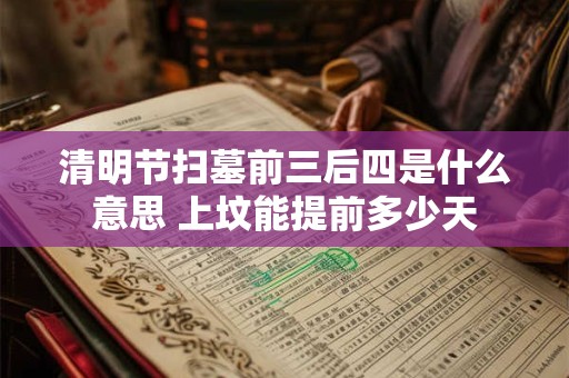 清明节扫墓前三后四是什么意思 上坟能提前多少天