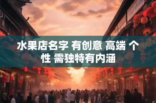 水果店名字 有创意 高端 个性 需独特有内涵