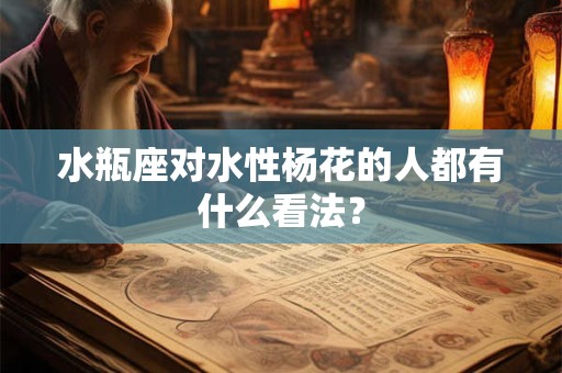 水瓶座对水性杨花的人都有什么看法？