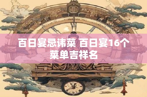 百日宴忌讳菜 百日宴16个菜单吉祥名