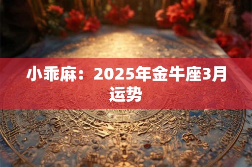 小乖麻：2025年金牛座3月运势