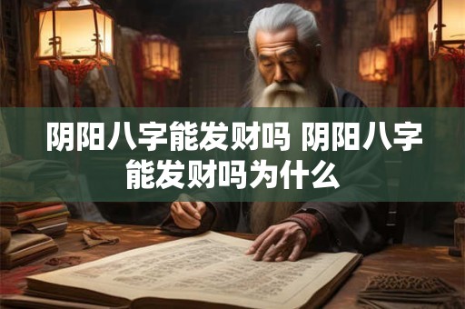 阴阳八字能发财吗 阴阳八字能发财吗为什么