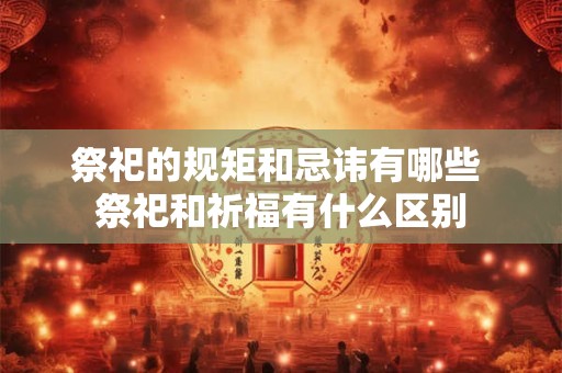 祭祀的规矩和忌讳有哪些 祭祀和祈福有什么区别