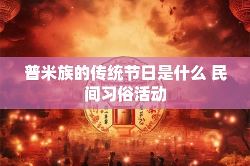 普米族的传统节日是什么 民间习俗活动