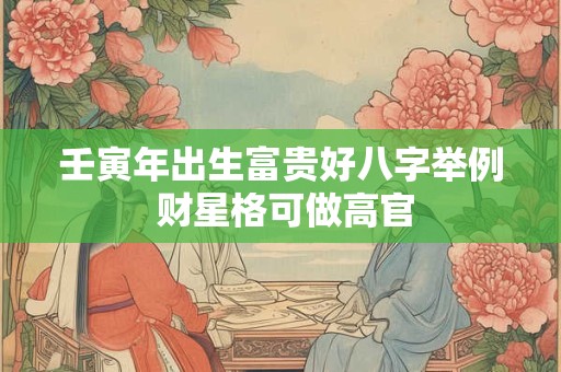 壬寅年出生富贵好八字举例 财星格可做高官