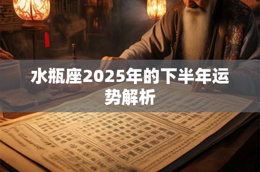 水瓶座2025年的下半年运势解析