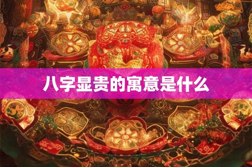 八字显贵的寓意是什么