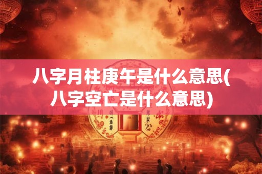 八字月柱庚午是什么意思(八字空亡是什么意思)