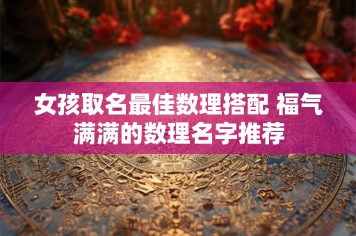 女孩取名最佳数理搭配 福气满满的数理名字推荐