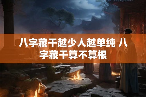八字藏干越少人越单纯 八字藏干算不算根