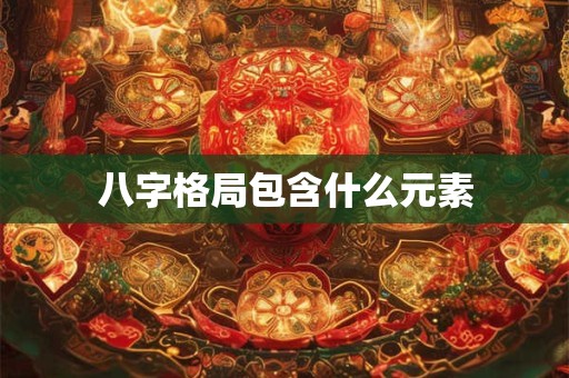 八字格局包含什么元素