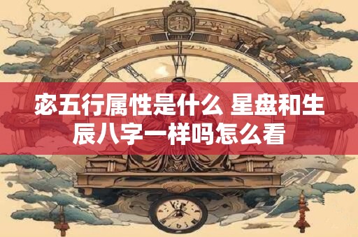 宓五行属性是什么 星盘和生辰八字一样吗怎么看