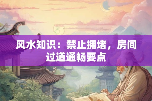 风水知识：禁止拥堵，房间过道通畅要点