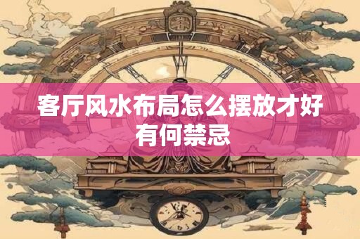 客厅风水布局怎么摆放才好 有何禁忌
