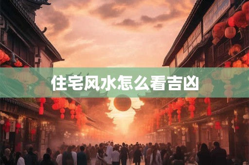 住宅风水怎么看吉凶