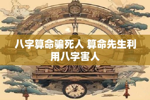 八字算命骗死人 算命先生利用八字害人