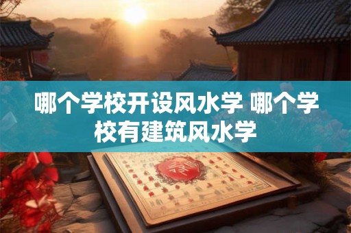 哪个学校开设风水学 哪个学校有建筑风水学