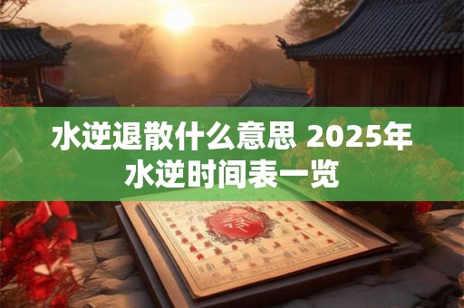 水逆退散什么意思 2025年水逆时间表一览