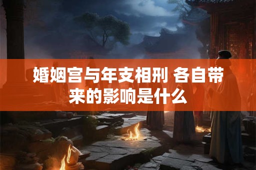 婚姻宫与年支相刑 各自带来的影响是什么