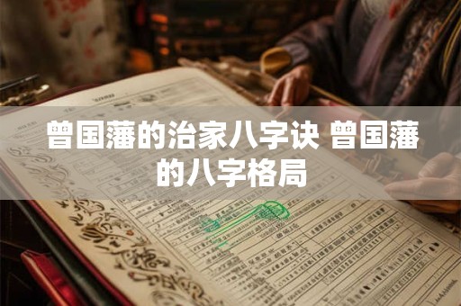 曾国藩的治家八字诀 曾国藩的八字格局