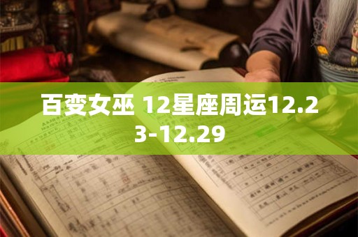 百变女巫 12星座周运12.23-12.29