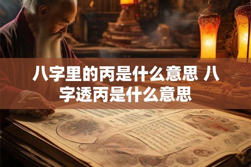 八字里的丙是什么意思 八字透丙是什么意思