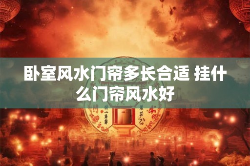 卧室风水门帘多长合适 挂什么门帘风水好