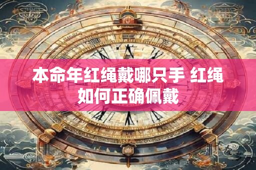 详细阅读:本命年红绳戴哪只手 红绳如何正确佩戴 本命年红绳戴哪只手 红绳如何正确佩戴