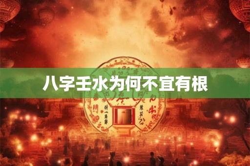 八字壬水为何不宜有根