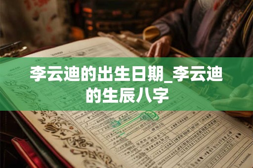 李云迪的出生日期_李云迪的生辰八字