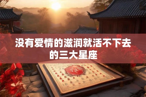 没有爱情的滋润就活不下去的三大星座