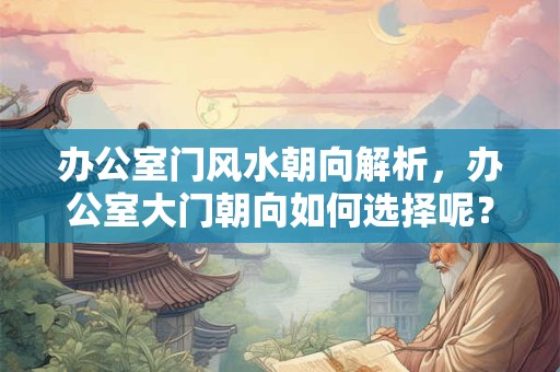 办公室门风水朝向解析，办公室大门朝向如何选择呢？