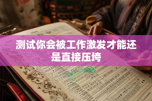 测试你会被工作激发才能还是直接压垮