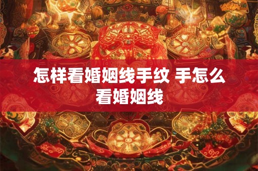 怎样看婚姻线手纹 手怎么看婚姻线