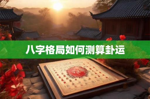 八字格局如何测算卦运