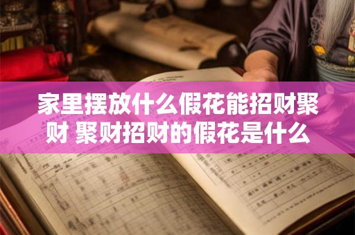 家里摆放什么假花能招财聚财 聚财招财的假花是什么