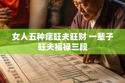 女人五种痣旺夫旺财 一辈子旺夫福禄三段