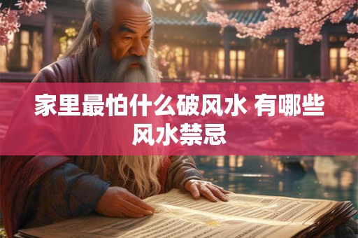 家里最怕什么破风水 有哪些风水禁忌