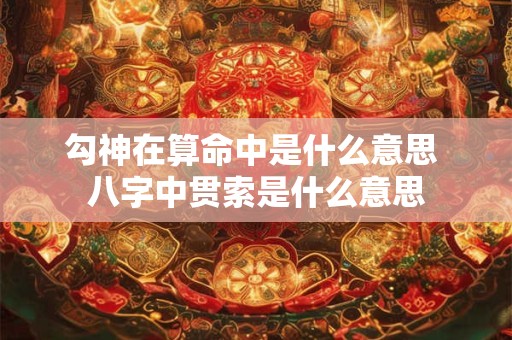 勾神在算命中是什么意思 八字中贯索是什么意思