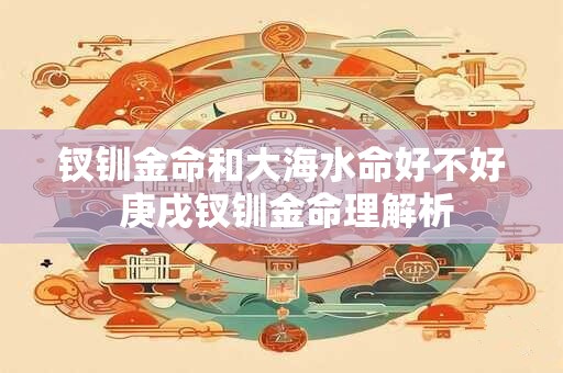 钗钏金命和大海水命好不好 庚戌钗钏金命理解析